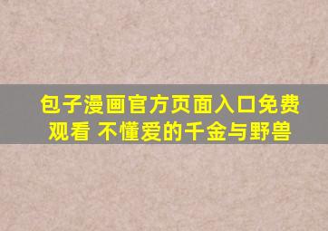 包子漫画官方页面入口免费观看 不懂爱的千金与野兽